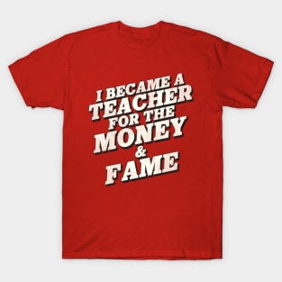 I Became a Teacher for the Money and Fame T-Shirt